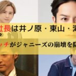 ジャニーズ新社長！　井ノ原か東山か滝沢か･･･堂本も？