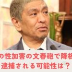 松本人志、ガチで逮捕か！ 特捜部検事「松本の逮捕ありえる」と、